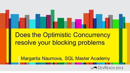 Does the Optimistic Concurrency resolve your blocking problems Margarita Naumova, SQL Master Academy.