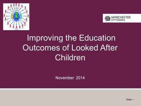 Improving the Education Outcomes of Looked After Children November 2014 Slide 1.
