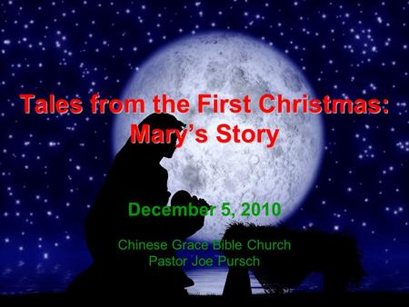 Tales from the First Christmas: Mary’s Story December 5, 2010 Chinese Grace Bible Church Pastor Joe Pursch.