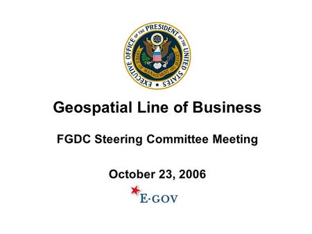 Geospatial Line of Business FGDC Steering Committee Meeting October 23, 2006.