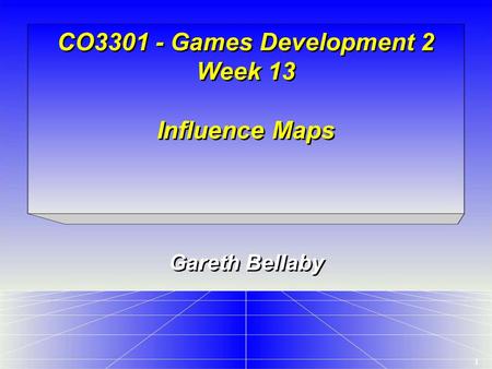 1 CO3301 - Games Development 2 Week 13 Influence Maps Gareth Bellaby.