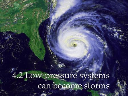 { 4.2 Low-pressure systems can become storms.  A tropical storm is a low-pressure system that starts near the equator and has winds that blow at 65km/h.
