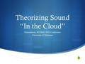  Theorizing Sound “In the Cloud” Presentation, MTSMA 2012 Conference University of Delaware.