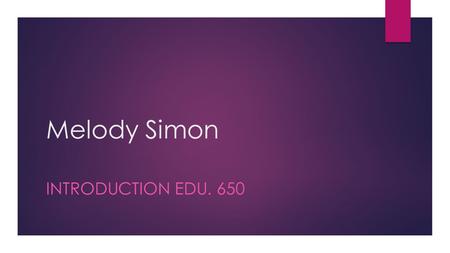Melody Simon INTRODUCTION EDU. 650. Who am I?  Born & Raised in Las Vegas NV  I graduated from Nevada State College 2008 in Integrated Studies in Education.