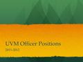 UVM Officer Positions 2011-2012. Election Information There will be two weeks of elections. The order will be as follows: There will be two weeks of elections.