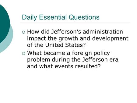 Daily Essential Questions  How did Jefferson’s administration impact the growth and development of the United States?  What became a foreign policy.