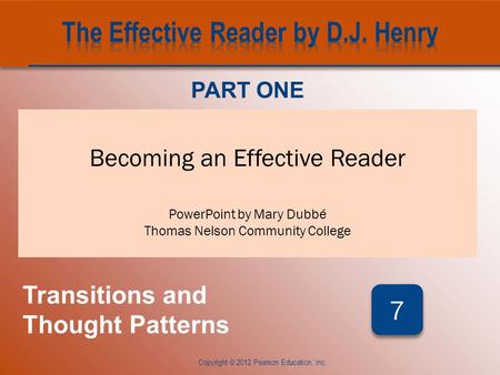 CHAPTER SEVEN Becoming an Effective Reader PowerPoint by Mary Dubbé Thomas Nelson Community College PART ONE Transitions and Thought Patterns 7 7 Copyright.