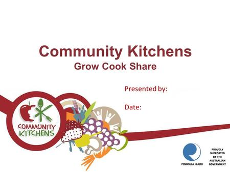 Community Kitchens Grow Cook Share Presented by: Date: