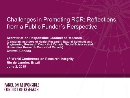 Challenges in Promoting RCR: Reflections from a Public Funder´s Perspective Secretariat on Responsible Conduct of Research [Canadian Institutes of Health.