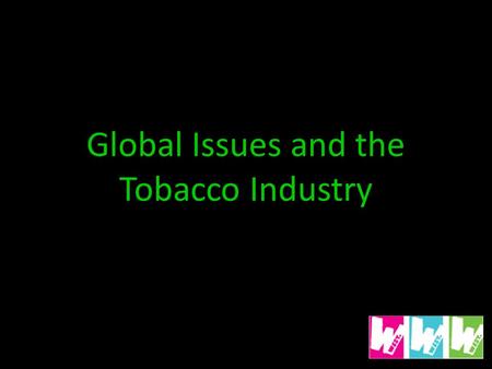 Global Issues and the Tobacco Industry. Smoking in Developing Countries 84% of smokers live in developing countries Not all developing countries require.