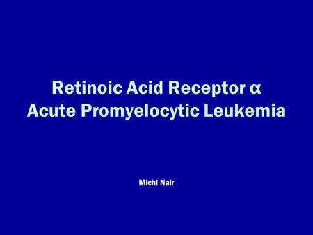 Retinoic Acid Receptor α Acute Promyelocytic Leukemia Michi Nair.