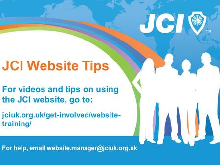 JCI Website Tips For videos and tips on using the JCI website, go to: jciuk.org.uk/get-involved/website- training/ For help,