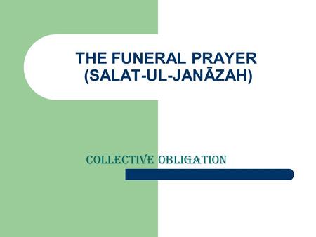 THE FUNERAL PRAYER (SALAT-UL-JANĀZAH) Collective obligation.