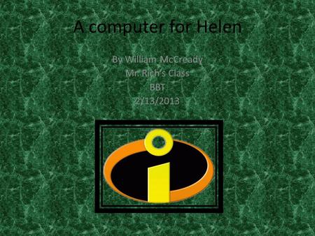 A computer for Helen By William McCready Mr. Rich’s Class BBT 2/13/2013.