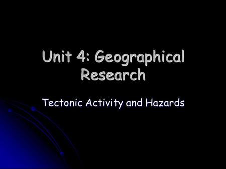 Unit 4: Geographical Research Tectonic Activity and Hazards.