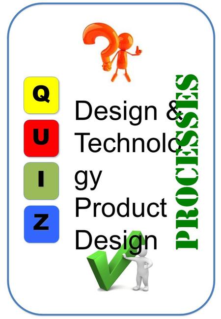 Q I I U Z Z Design & Technolo gy Product Design Processes.
