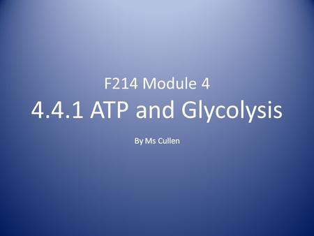 F214 Module 4 4.4.1 ATP and Glycolysis By Ms Cullen.