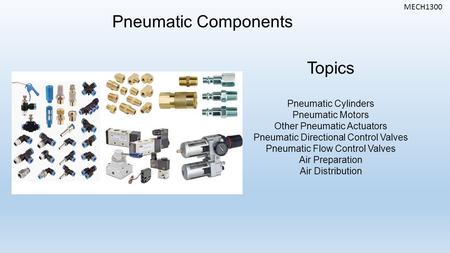 MECH1300 Pneumatic Components Topics Pneumatic Cylinders Pneumatic Motors Other Pneumatic Actuators Pneumatic Directional Control Valves Pneumatic Flow.
