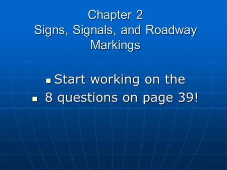 Chapter 2 Signs, Signals, and Roadway Markings Start working on the Start working on the 8 questions on page 39! 8 questions on page 39!