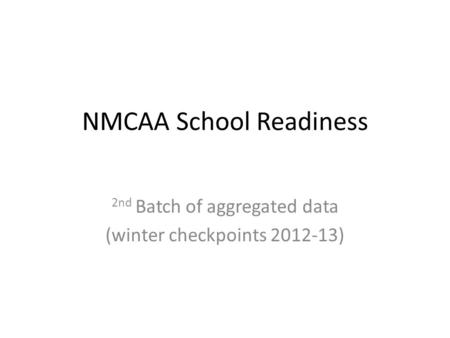 NMCAA School Readiness 2nd Batch of aggregated data (winter checkpoints 2012-13)