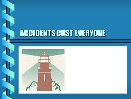 ACCIDENTS COST EVERYONE. ACCIDENTS COSTS Direct Costs Medical Compensation Time lost from work by injured worker Loss in earning power Economic loss to.
