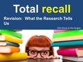 Total recall Revision: What the Research Tells Us With thanks to Alex Quigley.