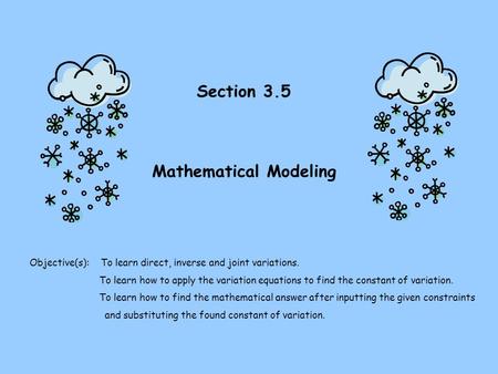 Section 3.5 Mathematical Modeling Objective(s): To learn direct, inverse and joint variations. To learn how to apply the variation equations to find the.