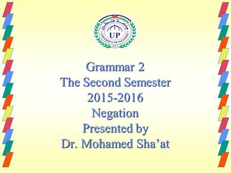 Grammar 2 The Second Semester 2015-2016 Negation Presented by Dr. Mohamed Sha’at.