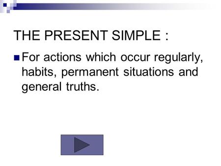 THE PRESENT SIMPLE : For actions which occur regularly, habits, permanent situations and general truths.