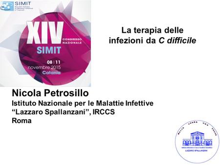 La terapia delle infezioni da C difficile Nicola Petrosillo Istituto Nazionale per le Malattie Infettive “Lazzaro Spallanzani”, IRCCS Roma.