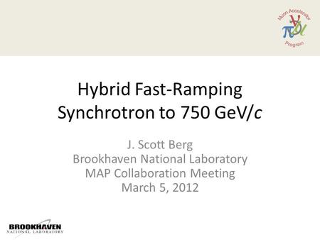 Hybrid Fast-Ramping Synchrotron to 750 GeV/c J. Scott Berg Brookhaven National Laboratory MAP Collaboration Meeting March 5, 2012.