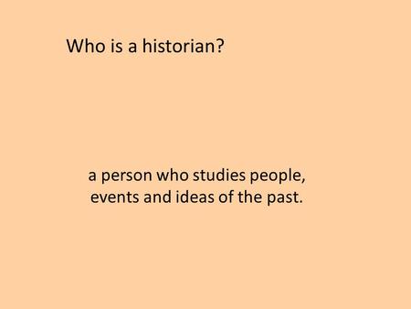 A person who studies people, events and ideas of the past. Who is a historian?