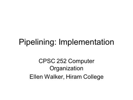 Pipelining: Implementation CPSC 252 Computer Organization Ellen Walker, Hiram College.