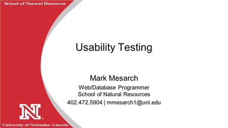 University of Nebraska  Lincoln R School of Natural Resources Usability Testing Mark Mesarch Web/Database Programmer School of Natural Resources 402.472.5904.