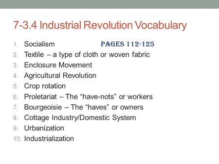 7-3.4 Industrial Revolution Vocabulary 1. Socialism Pages 112-125 2. Textile – a type of cloth or woven fabric 3. Enclosure Movement 4. Agricultural Revolution.