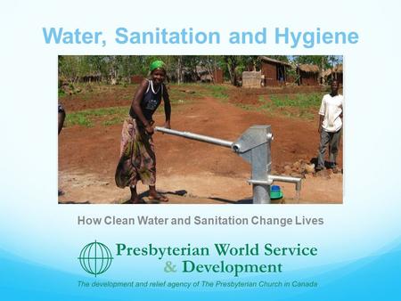 Water, Sanitation and Hygiene How Clean Water and Sanitation Change Lives.