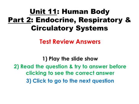 Unit 11: Human Body Part 2: Endocrine, Respiratory & Circulatory Systems Test Review Answers 1) Play the slide show 2) Read the question & try to answer.