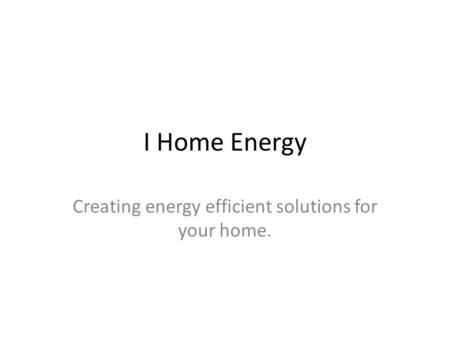 I Home Energy Creating energy efficient solutions for your home.