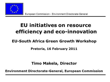 European Commission - Environment Directorate-General EU initiatives on resource efficiency and eco-innovation EU-South Africa Green Growth Workshop Pretoria,