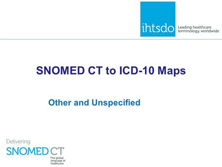 SNOMED CT to ICD-10 Maps Other and Unspecified. Overview ▪ A feature of the ICD-10 classification, that distinguishes it from a terminology like SNOMED.