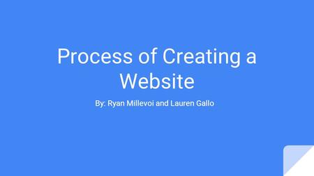 Process of Creating a Website By: Ryan Millevoi and Lauren Gallo.