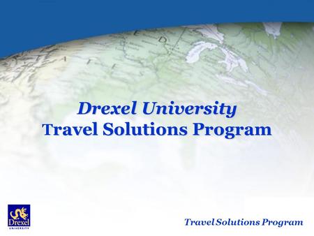 Travel Solutions Program Drexel University ravel Solutions Program Drexel University T ravel Solutions Program.