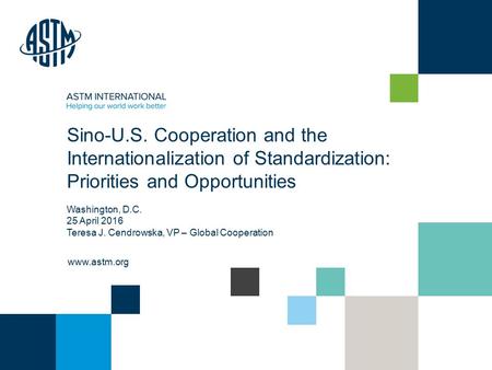 © ASTM International www.astm.org Sino-U.S. Cooperation and the Internationalization of Standardization: Priorities and Opportunities Washington, D.C.