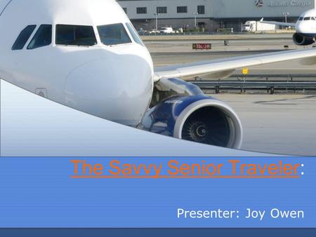The Savvy Senior TravelerThe Savvy Senior Traveler: Presenter: Joy Owen.