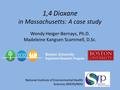 1,4 Dioxane in Massachusetts: A case study Wendy Heiger-Bernays, Ph.D. Madeleine Kangsen Scammell, D.Sc.