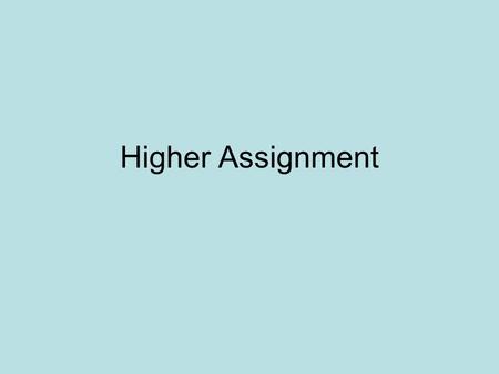 Higher Assignment. Assignment Write Up 1 hour and 30 minutes controlled conditions in school (classroom) when you are ready!!!! 19 th April (do NOT be.
