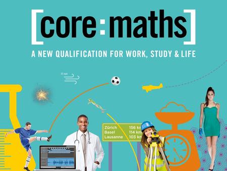What Is Core Maths? WHAT IS CORE MATHS? ▪ A new Level 3 course for students in post 16 education who have passed GCSE Mathematics at grade C and above.