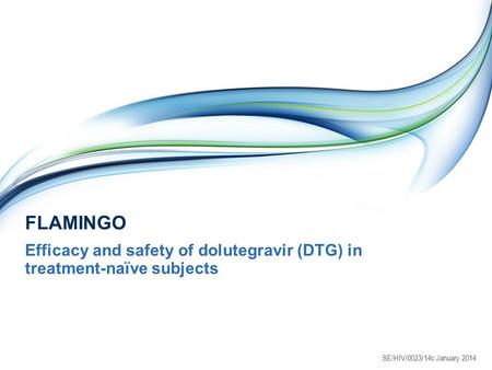 FLAMINGO Efficacy and safety of dolutegravir (DTG) in treatment-naïve subjects SE/HIV/0023/14c January 2014.