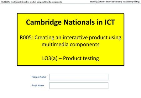 Unit R005: Creating an interactive product using multimedia components Learning Outcome 03 : Be able to carry out usability testing Cambridge Nationals.