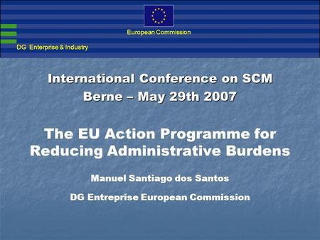 Action Programme for Reducing Administrative Burdens in the European Union DG Enterprise & Industry European Commission International Conference on SCM.
